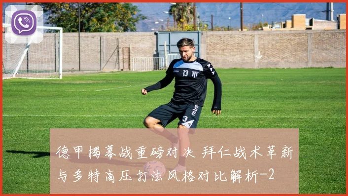 德甲揭幕战重磅对决 拜仁战术革新与多特高压打法风格对比解析