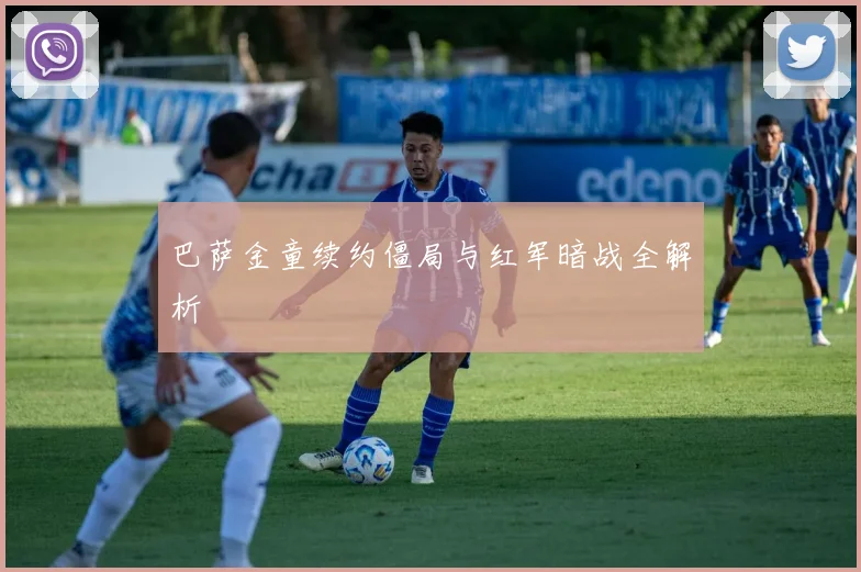 巴萨金童续约僵局与红军暗战全解析