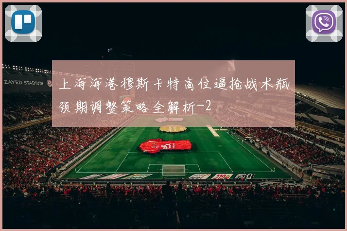 上海海港穆斯卡特高位逼抢战术瓶颈期调整策略全解析