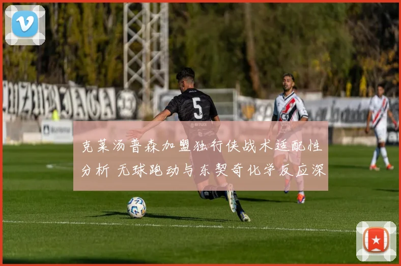 克莱汤普森加盟独行侠战术适配性分析 无球跑动与东契奇化学反应深度展望