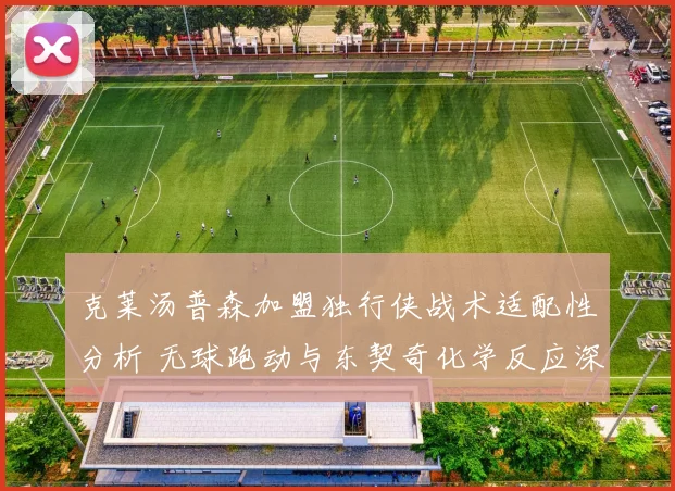 克莱汤普森加盟独行侠战术适配性分析 无球跑动与东契奇化学反应深度展望