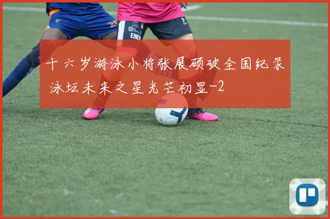 十六岁游泳小将张展硕破全国纪录 泳坛未来之星光芒初显