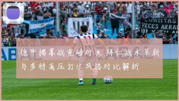 德甲揭幕战重磅对决 拜仁战术革新与多特高压打法风格对比解析