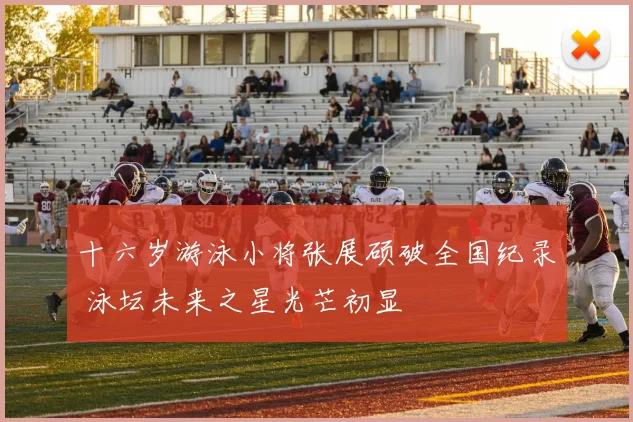 十六岁游泳小将张展硕破全国纪录 泳坛未来之星光芒初显