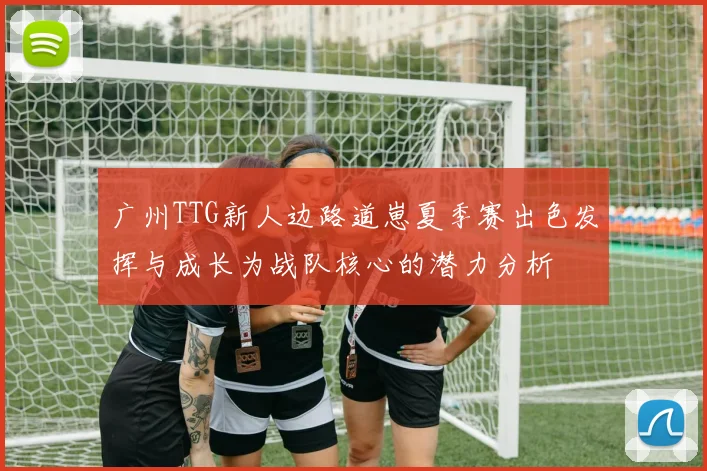 广州TTG新人边路道崽夏季赛出色发挥与成长为战队核心的潜力分析