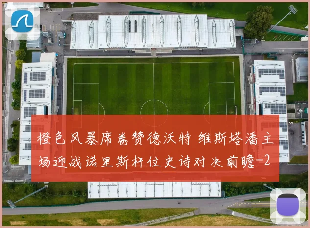 橙色风暴席卷赞德沃特 维斯塔潘主场迎战诺里斯杆位史诗对决前瞻
