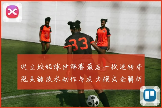 巩立姣铅球世锦赛最后一投逆转夺冠关键技术动作与发力模式全解析
